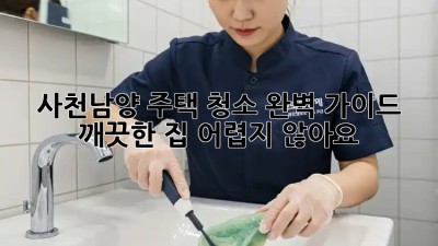 사천남양 주택 청소🧹✨ 완벽 가이드: 깨끗한 집, 어렵지 않아요!