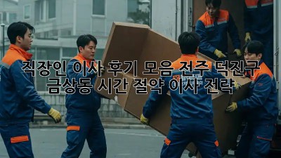 직장인 이사 후기 모음: 전주 덕진구 금상동 시간 절약 이사 전략